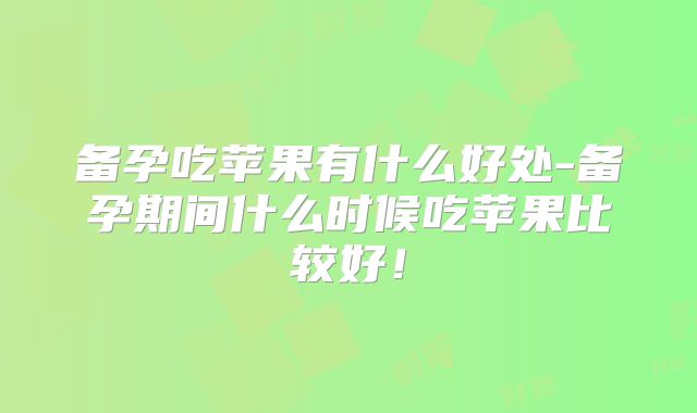 备孕吃苹果有什么好处-备孕期间什么时候吃苹果比较好！