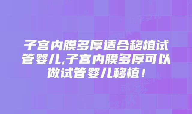 子宫内膜多厚适合移植试管婴儿,子宫内膜多厚可以做试管婴儿移植！