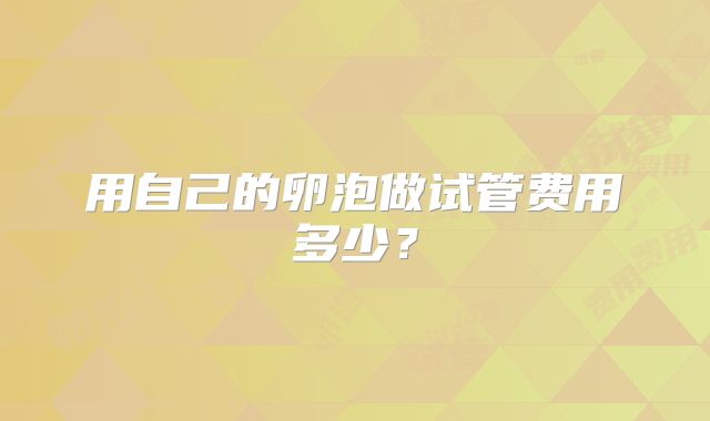 用自己的卵泡做试管费用多少？