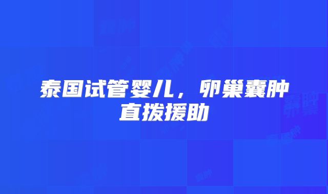 泰国试管婴儿，卵巢囊肿直拨援助