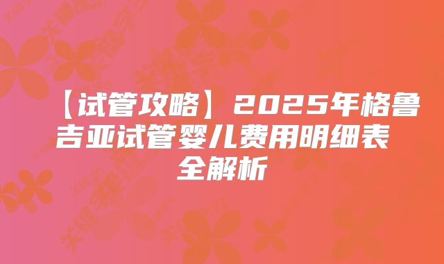 【试管攻略】2025年格鲁吉亚试管婴儿费用明细表全解析