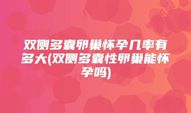 双侧多囊卵巢怀孕几率有多大(双侧多囊性卵巢能怀孕吗)