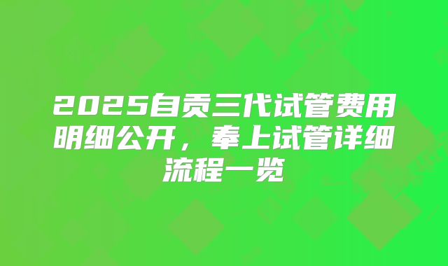 2025自贡三代试管费用明细公开,奉上试管详细流程一览