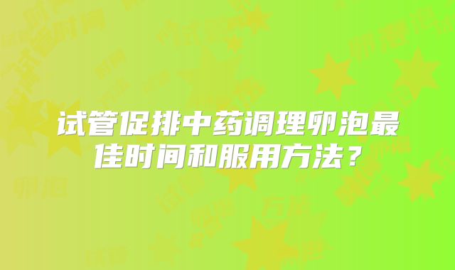 试管促排中药调理卵泡最佳时间和服用方法？