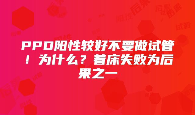 PPD阳性较好不要做试管！为什么？着床失败为后果之一
