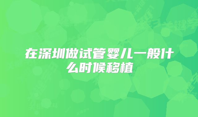 在深圳做试管婴儿一般什么时候移植