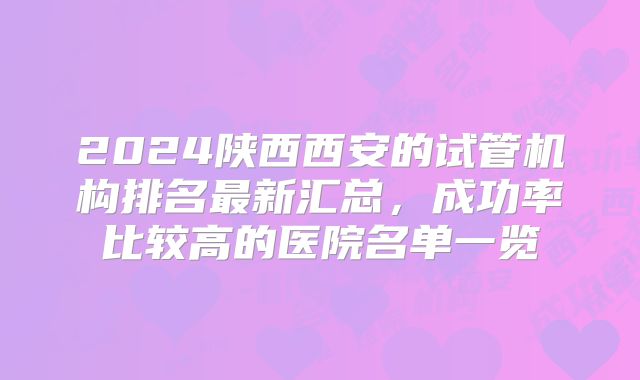 2024陕西西安的试管机构排名最新汇总，成功率比较高的医院名单一览