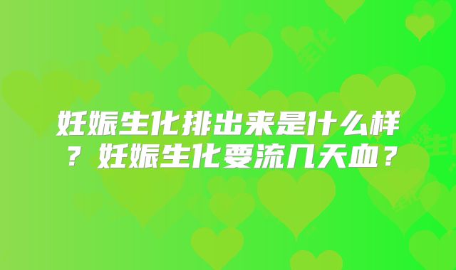 妊娠生化排出来是什么样？妊娠生化要流几天血？