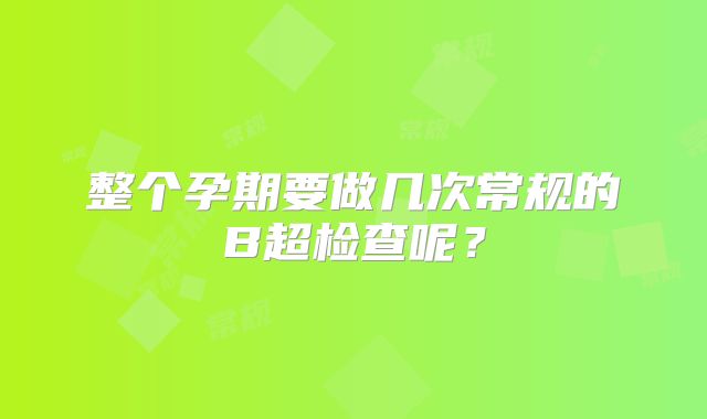 整个孕期要做几次常规的B超检查呢？