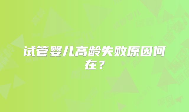试管婴儿高龄失败原因何在？