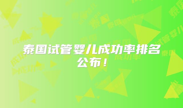 泰国试管婴儿成功率排名公布!
