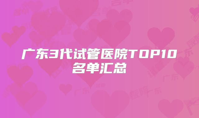 广东3代试管医院TOP10名单汇总