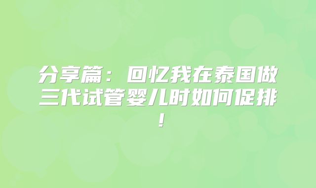 分享篇:回忆我在泰国做三代试管婴儿时如何促排!