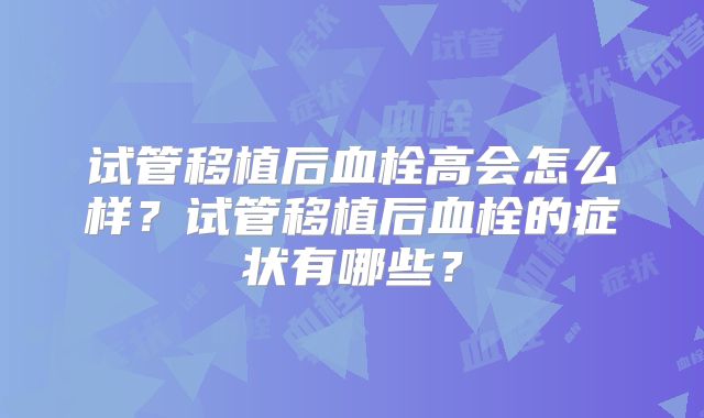 试管移植后血栓高会怎么样？试管移植后血栓的症状有哪些？