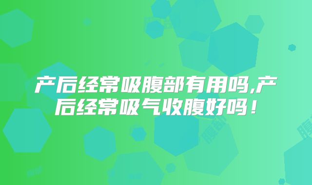 产后经常吸腹部有用吗,产后经常吸气收腹好吗！