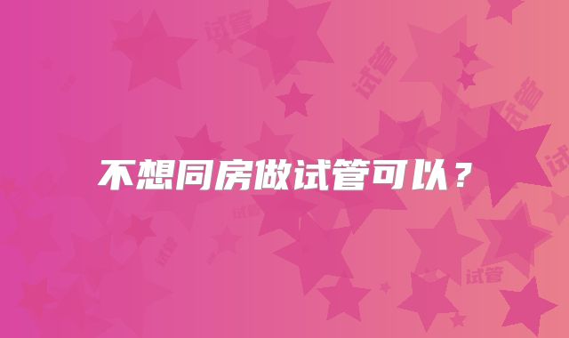 不想同房做试管可以？