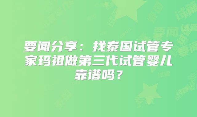 要闻分享：找泰国试管专家玛祖做第三代试管婴儿靠谱吗？