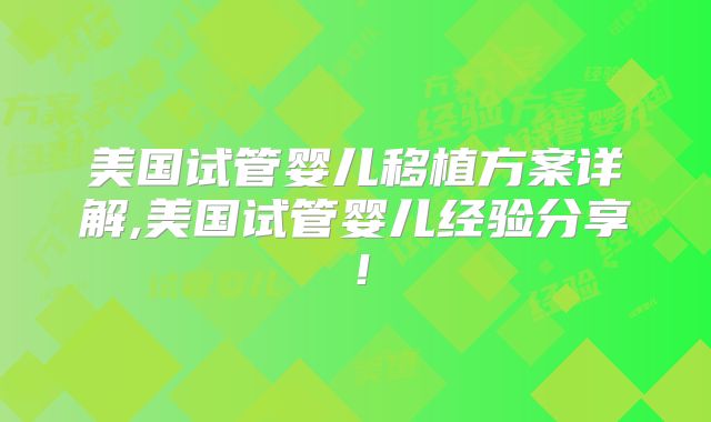 美国试管婴儿移植方案详解,美国试管婴儿经验分享!