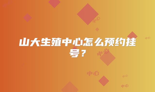 山大生殖中心怎么预约挂号？