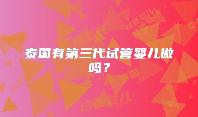 泰国有第三代试管婴儿做吗?