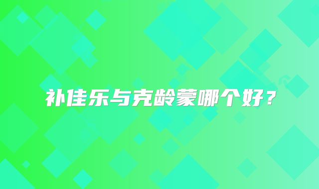 补佳乐与克龄蒙哪个好？