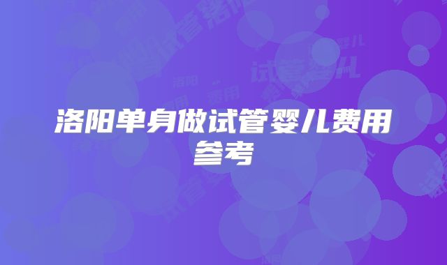 洛阳单身做试管婴儿费用参考