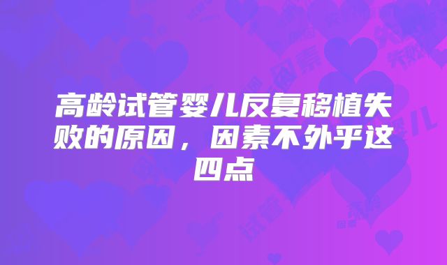 高龄试管婴儿反复移植失败的原因,因素不外乎这四点