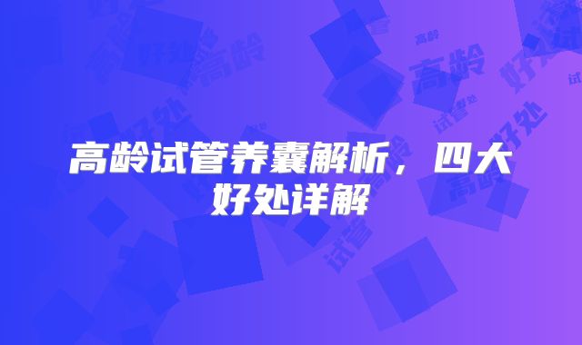 高龄试管养囊解析，四大好处详解