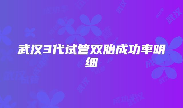 武汉3代试管双胎成功率明细