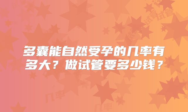 多囊能自然受孕的几率有多大？做试管要多少钱？