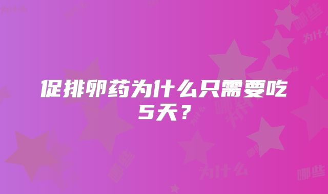 促排卵药为什么只需要吃5天？