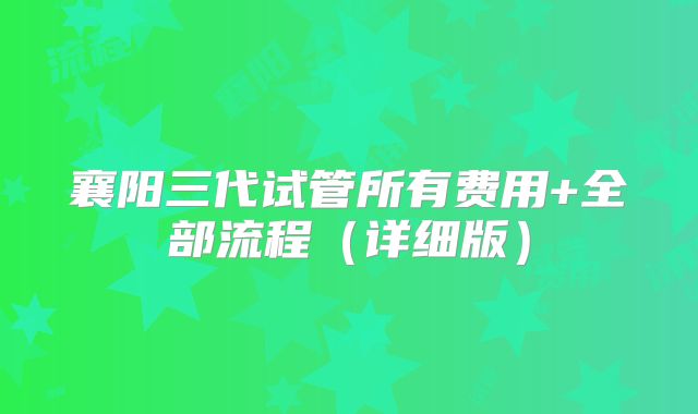 襄阳三代试管所有费用+全部流程（详细版）