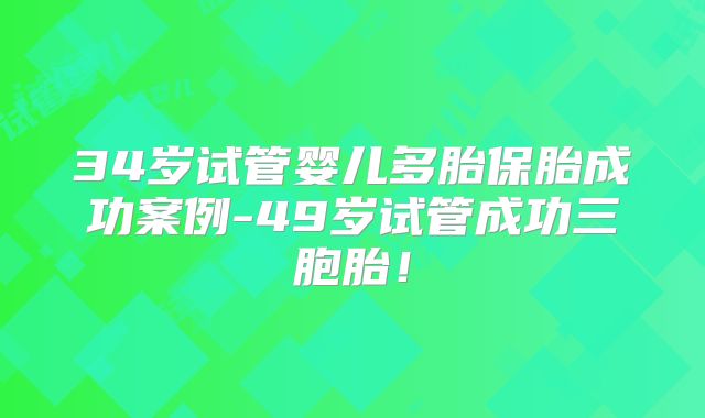 34岁试管婴儿多胎保胎成功案例-49岁试管成功三胞胎!