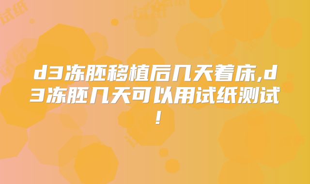 d3冻胚移植后几天着床,d3冻胚几天可以用试纸测试！