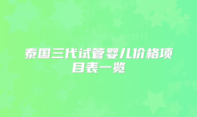 泰国三代试管婴儿价格项目表一览
