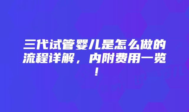 三代试管婴儿是怎么做的流程详解,内附费用一览!