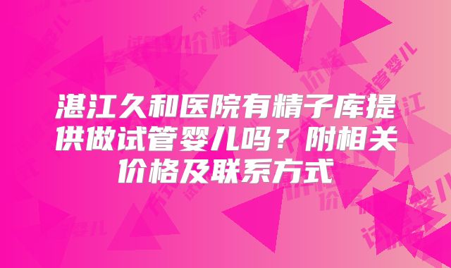 湛江久和医院有精子库提供做试管婴儿吗？附相关价格及联系方式