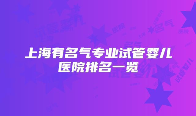 上海有名气专业试管婴儿医院排名一览