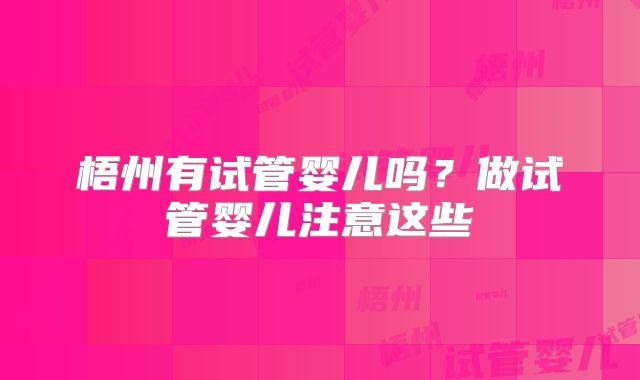 梧州有试管婴儿吗?做试管婴儿注意这些
