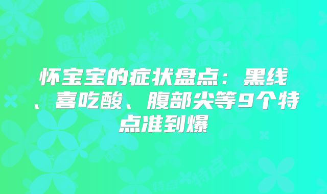 怀宝宝的症状盘点：黑线、喜吃酸、腹部尖等9个特点准到爆