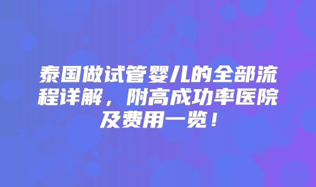 泰国做试管婴儿的全部流程详解，附高成功率医院及费用一览！