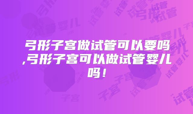 弓形子宫做试管可以要吗,弓形子宫可以做试管婴儿吗！