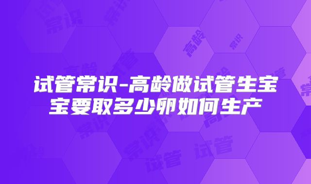 试管常识-高龄做试管生宝宝要取多少卵如何生产