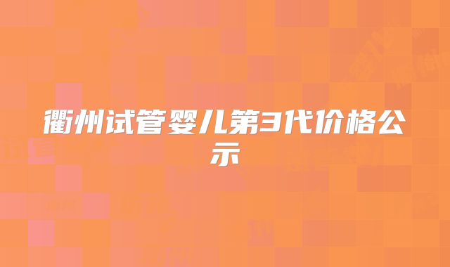 衢州试管婴儿第3代价格公示