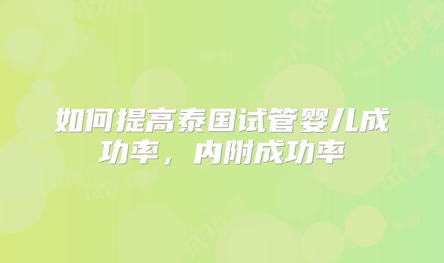 如何提高泰国试管婴儿成功率，内附成功率