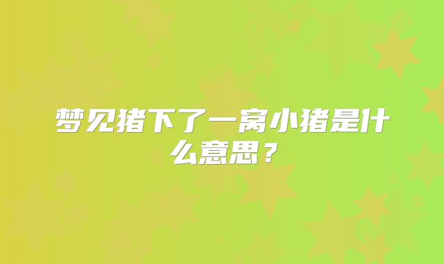 梦见猪下了一窝小猪是什么意思?