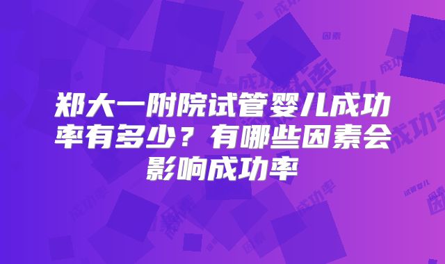 郑大一附院试管婴儿成功率有多少?有哪些因素会影响成功率