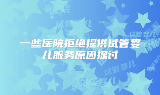 一些医院拒绝提供试管婴儿服务原因探讨