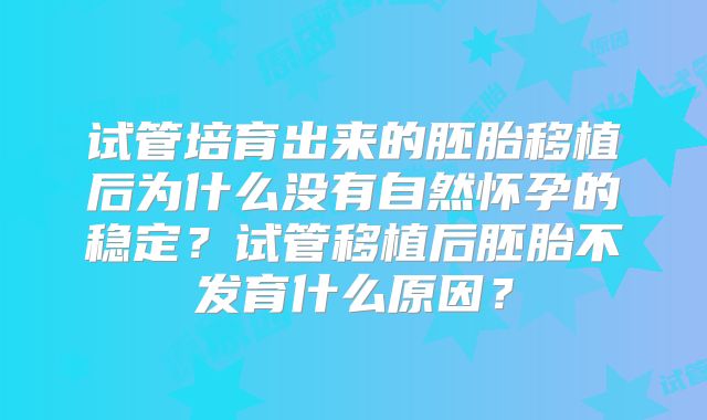 试管培育出来的胚胎移植后为什么没有自然怀孕的稳定?试管移植后胚胎不发育什么原因?