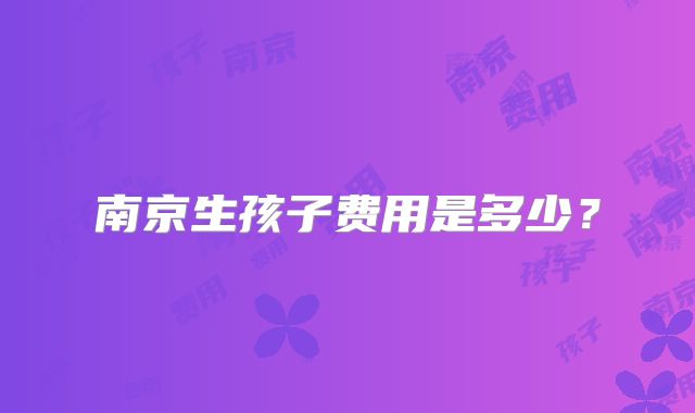 南京生孩子费用是多少?